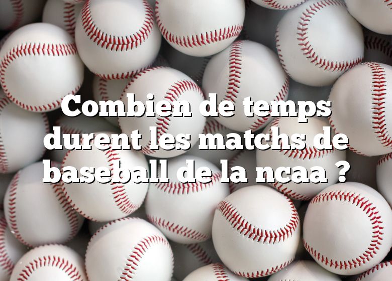 Combien de temps durent les matchs de baseball de la ncaa ?